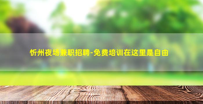 忻州夜场兼职招聘-免费培训在这里是自由
